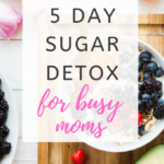 Simple 5 Day Sugar Detox for Busy Moms